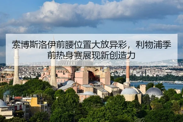 索博斯洛伊前腰位置大放异彩，利物浦季前热身赛展现新创造力