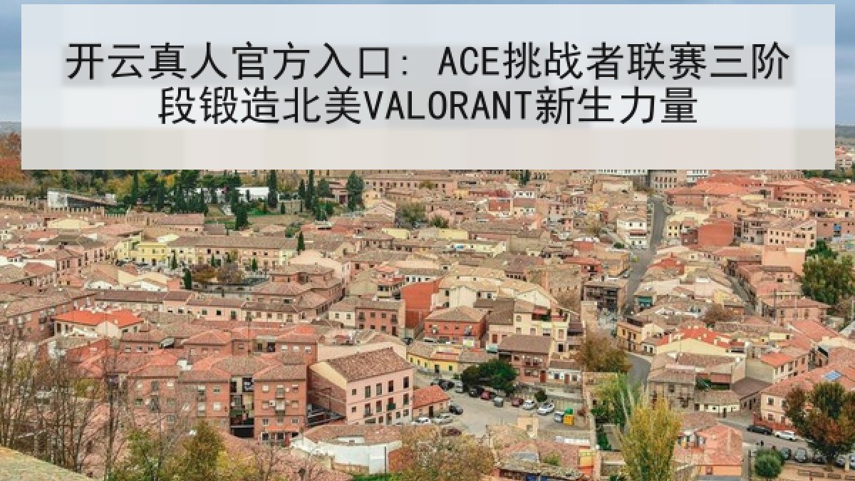 开云真人官方入口: ACE挑战者联赛三阶段锻造北美VALORANT新生力量