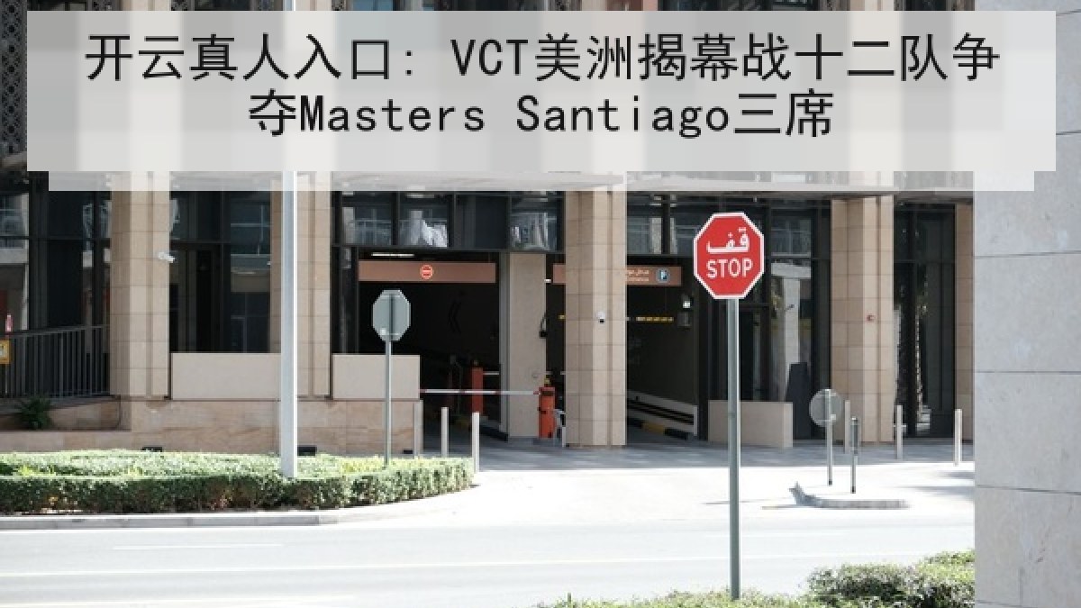 开云真人入口: VCT美洲揭幕战十二队争夺Masters Santiago三席