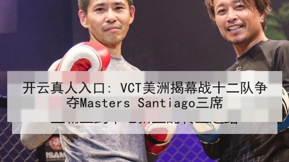 开云真人入口: VCT美洲揭幕战十二队争夺Masters Santiago三席