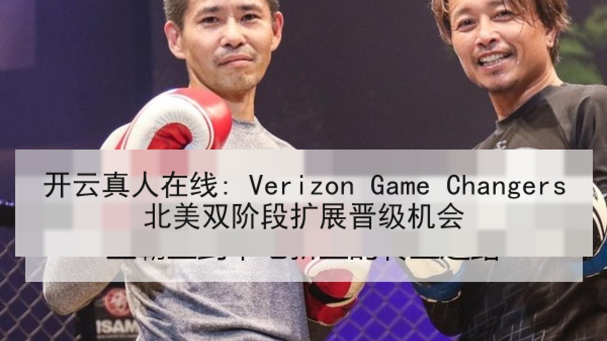 开云真人在线: Verizon Game Changers北美双阶段扩展晋级机会