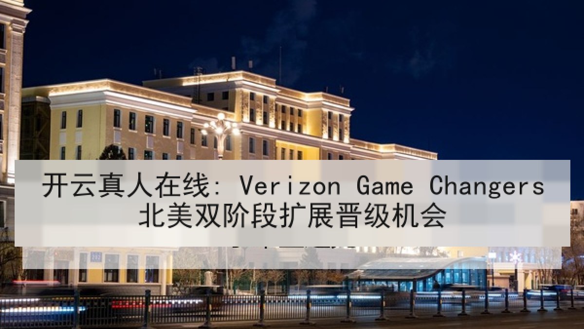 开云真人在线: Verizon Game Changers北美双阶段扩展晋级机会