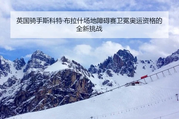 英国骑手斯科特·布拉什场地障碍赛卫冕奥运资格的全新挑战