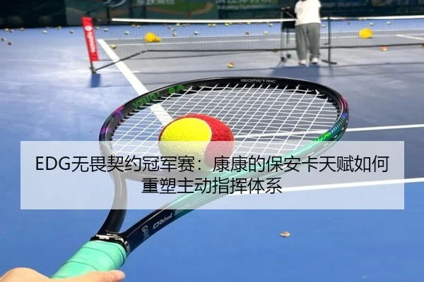 EDG无畏契约冠军赛：康康的保安卡天赋如何重塑主动指挥体系