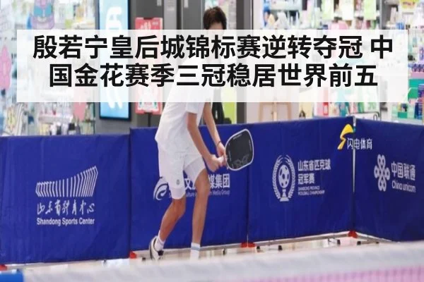 殷若宁皇后城锦标赛逆转夺冠 中国金花赛季三冠稳居世界前五