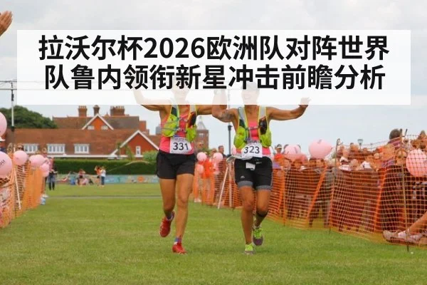 拉沃尔杯2026欧洲队对阵世界队鲁内领衔新星冲击前瞻分析