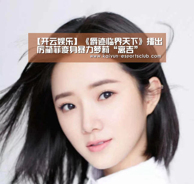 【开云娱乐】《爵迹临界天下》播出 厉蔺菲变身暴力萝莉“离吉”(图2) 开云真人